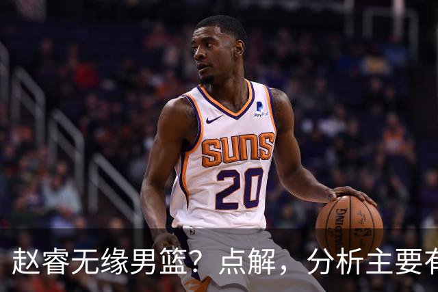 赵睿无缘男篮？点解，分析主要有3个原因！
